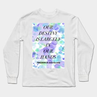 FREDERICK DOUGLASS quote .8 - OUR DESTINY IS LARGELY IN OUR HANDS Long Sleeve T-Shirt